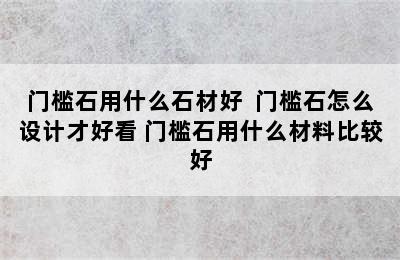 门槛石用什么石材好  门槛石怎么设计才好看 门槛石用什么材料比较好